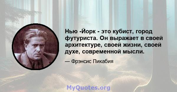 Нью -Йорк - это кубист, город футуриста. Он выражает в своей архитектуре, своей жизни, своей духе, современной мысли.