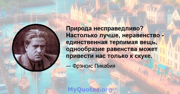 Природа несправедливо? Настолько лучше, неравенство - единственная терпимая вещь, однообразие равенства может привести нас только к скуке.