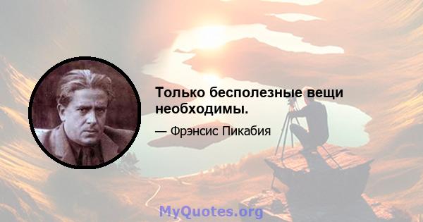 Только бесполезные вещи необходимы.