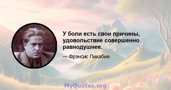 У боли есть свои причины, удовольствие совершенно равнодушнее.