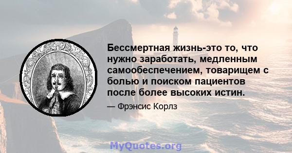 Бессмертная жизнь-это то, что нужно заработать, медленным самообеспечением, товарищем с болью и поиском пациентов после более высоких истин.