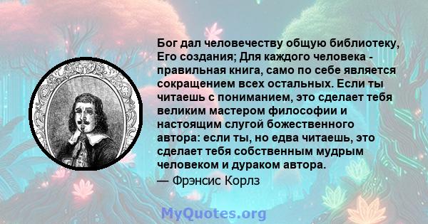 Бог дал человечеству общую библиотеку, Его создания; Для каждого человека - правильная книга, само по себе является сокращением всех остальных. Если ты читаешь с пониманием, это сделает тебя великим мастером философии и 