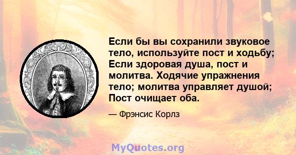 Если бы вы сохранили звуковое тело, используйте пост и ходьбу; Если здоровая душа, пост и молитва. Ходячие упражнения тело; молитва управляет душой; Пост очищает оба.