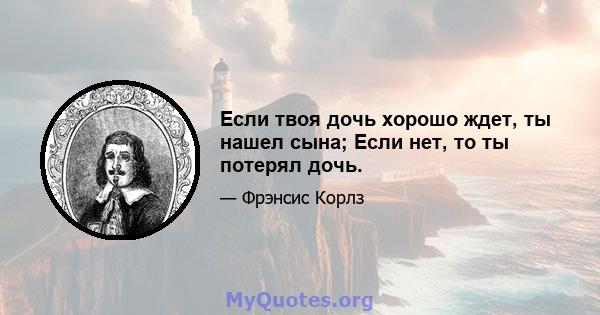 Если твоя дочь хорошо ждет, ты нашел сына; Если нет, то ты потерял дочь.