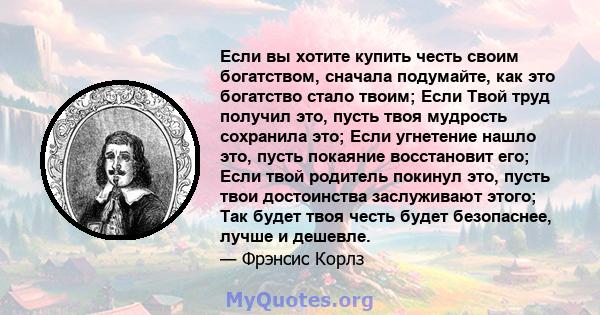 Если вы хотите купить честь своим богатством, сначала подумайте, как это богатство стало твоим; Если Твой труд получил это, пусть твоя мудрость сохранила это; Если угнетение нашло это, пусть покаяние восстановит его;