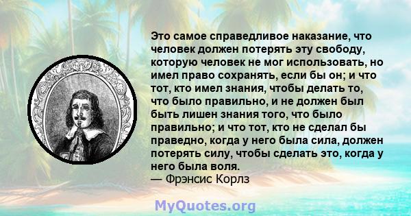 Это самое справедливое наказание, что человек должен потерять эту свободу, которую человек не мог использовать, но имел право сохранять, если бы он; и что тот, кто имел знания, чтобы делать то, что было правильно, и не