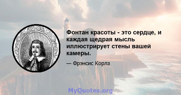 Фонтан красоты - это сердце, и каждая щедрая мысль иллюстрирует стены вашей камеры.