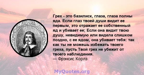 Грех - это базилиск, глаза, глаза полны яда. Если глаз твоей души видит ее первым, это отражает ее собственный яд и убивает ее; Если она видит твою душу, невидимую или видела слишком поздно, с ее ядом, она убивает тебя: 