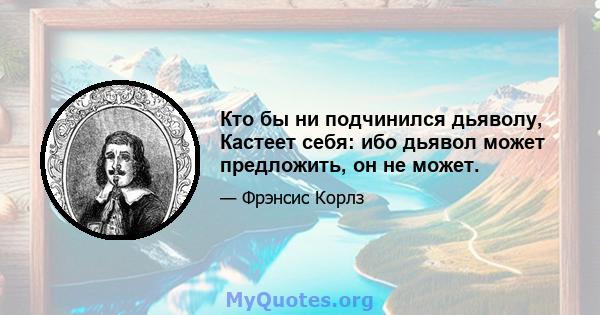 Кто бы ни подчинился дьяволу, Кастеет себя: ибо дьявол может предложить, он не может.