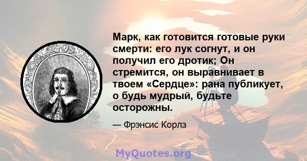 Марк, как готовится готовые руки смерти: его лук согнут, и он получил его дротик; Он стремится, он выравнивает в твоем «Сердце»: рана публикует, о будь мудрый, будьте осторожны.