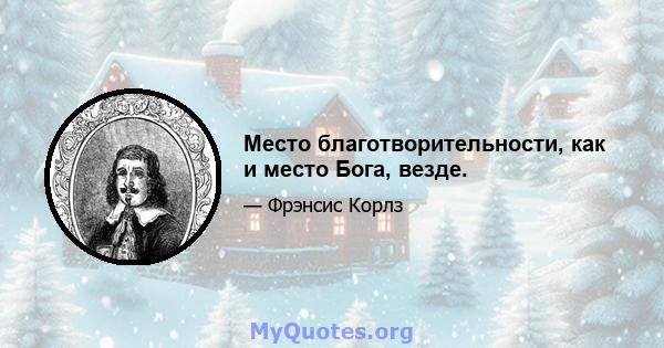 Место благотворительности, как и место Бога, везде.