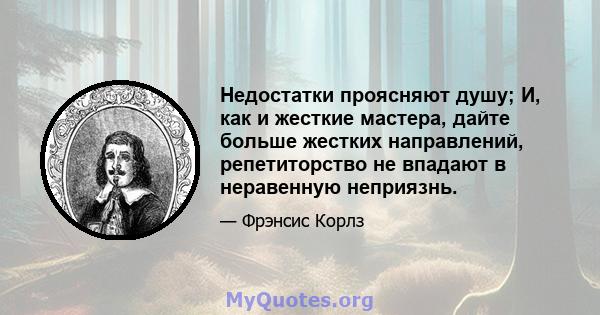 Недостатки проясняют душу; И, как и жесткие мастера, дайте больше жестких направлений, репетиторство не впадают в неравенную неприязнь.