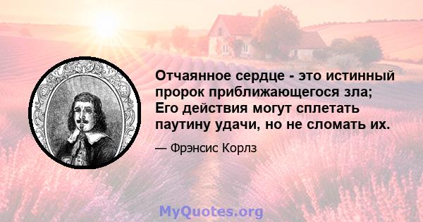 Отчаянное сердце - это истинный пророк приближающегося зла; Его действия могут сплетать паутину удачи, но не сломать их.