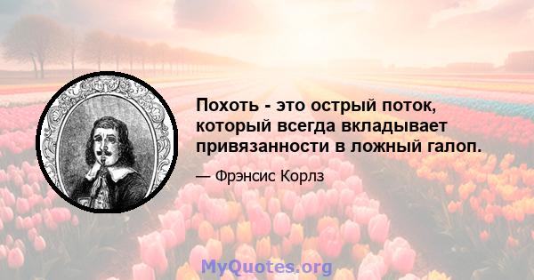 Похоть - это острый поток, который всегда вкладывает привязанности в ложный галоп.