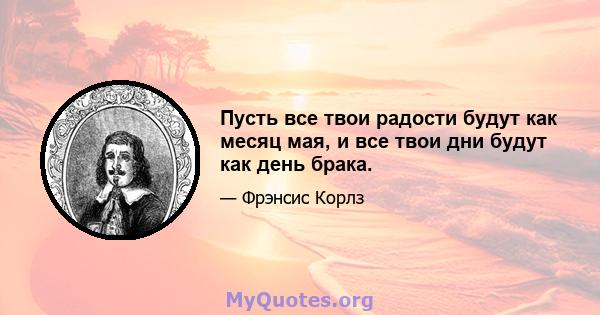 Пусть все твои радости будут как месяц мая, и все твои дни будут как день брака.