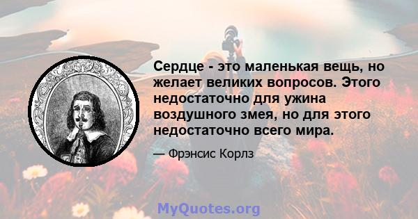 Сердце - это маленькая вещь, но желает великих вопросов. Этого недостаточно для ужина воздушного змея, но для этого недостаточно всего мира.