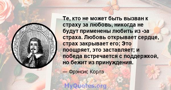 Те, кто не может быть вызван к страху за любовь, никогда не будут применены любить из -за страха. Любовь открывает сердце, страх закрывает его; Это поощряет, это заставляет; и победа встречается с поддержкой, но бежит