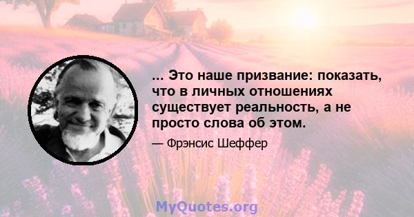 ... Это наше призвание: показать, что в личных отношениях существует реальность, а не просто слова об этом.