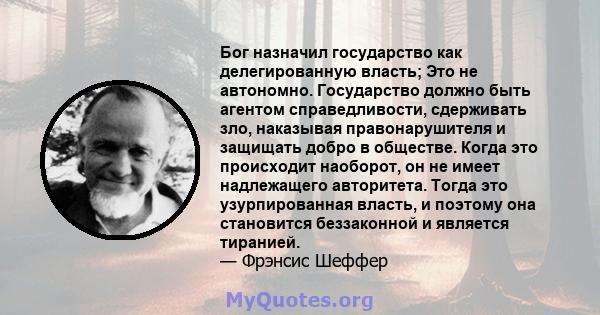 Бог назначил государство как делегированную власть; Это не автономно. Государство должно быть агентом справедливости, сдерживать зло, наказывая правонарушителя и защищать добро в обществе. Когда это происходит наоборот, 