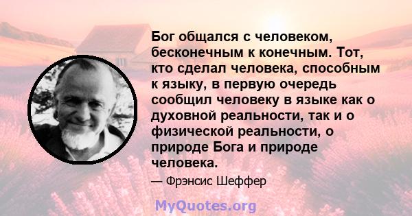 Бог общался с человеком, бесконечным к конечным. Тот, кто сделал человека, способным к языку, в первую очередь сообщил человеку в языке как о духовной реальности, так и о физической реальности, о природе Бога и природе