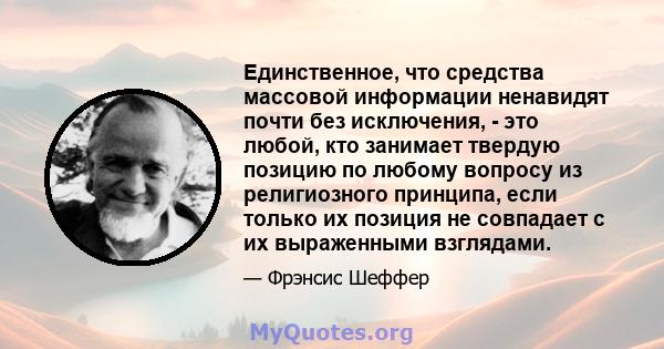 Единственное, что средства массовой информации ненавидят почти без исключения, - это любой, кто занимает твердую позицию по любому вопросу из религиозного принципа, если только их позиция не совпадает с их выраженными