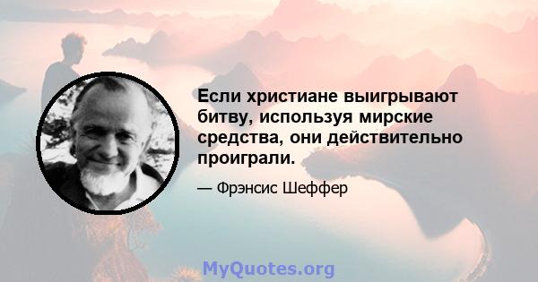 Если христиане выигрывают битву, используя мирские средства, они действительно проиграли.