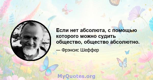 Если нет абсолюта, с помощью которого можно судить общество, общество абсолютно.