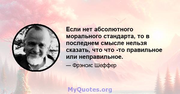 Если нет абсолютного морального стандарта, то в последнем смысле нельзя сказать, что что -то правильное или неправильное.