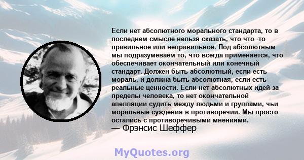 Если нет абсолютного морального стандарта, то в последнем смысле нельзя сказать, что что -то правильное или неправильное. Под абсолютным мы подразумеваем то, что всегда применяется, что обеспечивает окончательный или