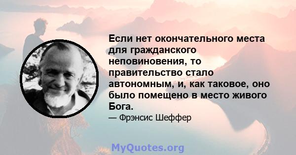 Если нет окончательного места для гражданского неповиновения, то правительство стало автономным, и, как таковое, оно было помещено в место живого Бога.