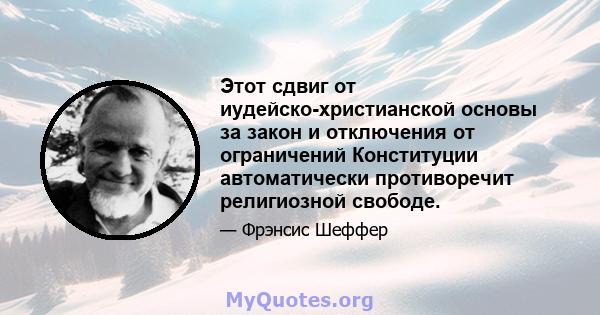 Этот сдвиг от иудейско-христианской основы за закон и отключения от ограничений Конституции автоматически противоречит религиозной свободе.