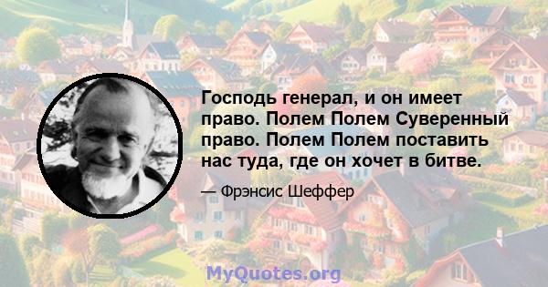 Господь генерал, и он имеет право. Полем Полем Суверенный право. Полем Полем поставить нас туда, где он хочет в битве.