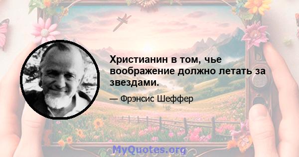 Христианин в том, чье воображение должно летать за звездами.