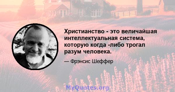 Христианство - это величайшая интеллектуальная система, которую когда -либо трогал разум человека.