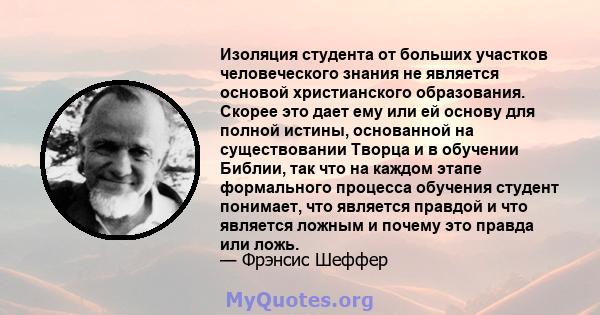 Изоляция студента от больших участков человеческого знания не является основой христианского образования. Скорее это дает ему или ей основу для полной истины, основанной на существовании Творца и в обучении Библии, так