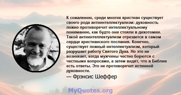 К сожалению, среди многих христиан существует своего рода антиинтеллектуализм: духовность ложно противоречит интеллектуальному пониманию, как будто они стояли в дихотомии. Такой антиинтеллектуализм отрезается в самом