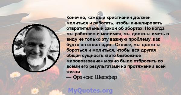 Конечно, каждый христианин должен молиться и работать, чтобы аннулировать отвратительный закон об абортах. Но когда мы работаем и молимся, мы должны иметь в виду не только эту важную проблему, как будто он стоял один.