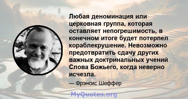 Любая деноминация или церковная группа, которая оставляет непогрешимость, в конечном итоге будет потерпел кораблекрушение. Невозможно предотвратить сдачу других важных доктринальных учений Слова Божьего, когда неверно