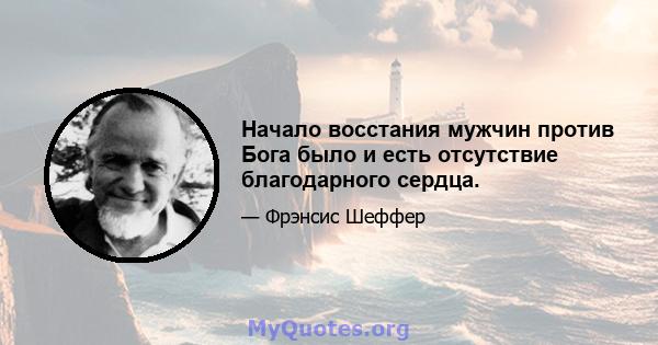 Начало восстания мужчин против Бога было и есть отсутствие благодарного сердца.