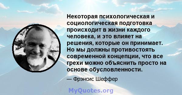 Некоторая психологическая и социологическая подготовка происходит в жизни каждого человека, и это влияет на решения, которые он принимает. Но мы должны противостоять современной концепции, что все грехи можно объяснить