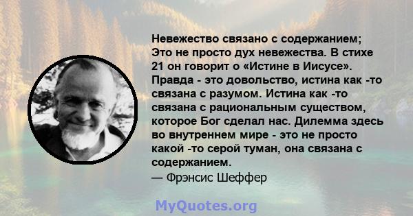 Невежество связано с содержанием; Это не просто дух невежества. В стихе 21 он говорит о «Истине в Иисусе». Правда - это довольство, истина как -то связана с разумом. Истина как -то связана с рациональным существом,