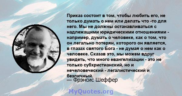 Приказ состоит в том, чтобы любить его, не только думать о нем или делать что -то для него. Мы не должны останавливаться с надлежащими юридическими отношениями - например, думать о человеке, как о том, что он легально