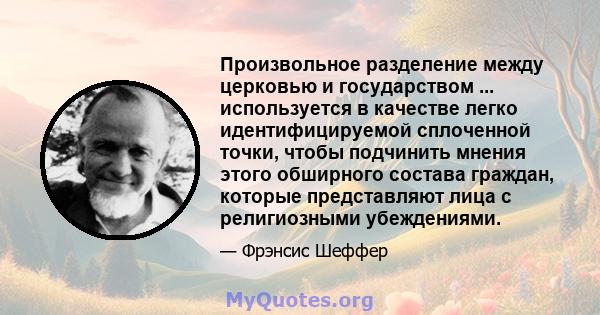 Произвольное разделение между церковью и государством ... используется в качестве легко идентифицируемой сплоченной точки, чтобы подчинить мнения этого обширного состава граждан, которые представляют лица с религиозными 