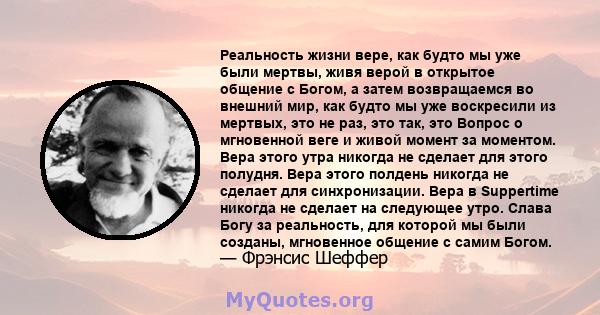 Реальность жизни вере, как будто мы уже были мертвы, живя верой в открытое общение с Богом, а затем возвращаемся во внешний мир, как будто мы уже воскресили из мертвых, это не раз, это так, это Вопрос о мгновенной веге