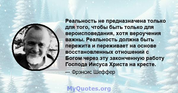 Реальность не предназначена только для того, чтобы быть только для вероисповедания, хотя вероучения важны. Реальность должна быть пережита и переживает на основе восстановленных отношений с Богом через эту законченную