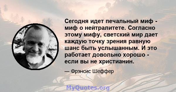 Сегодня идет печальный миф - миф о нейтралитете. Согласно этому мифу, светский мир дает каждую точку зрения равную шанс быть услышанным. И это работает довольно хорошо - если вы не христианин.