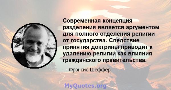 Современная концепция разделения является аргументом для полного отделения религии от государства. Следствие принятия доктрины приводит к удалению религии как влияния гражданского правительства.