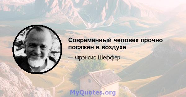 Современный человек прочно посажен в воздухе