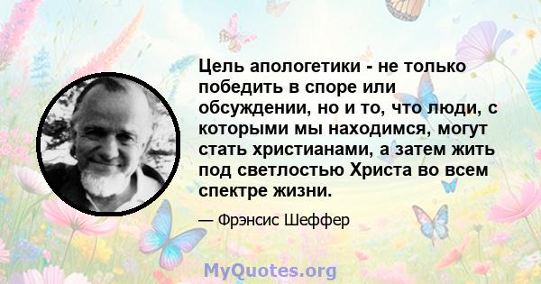 Цель апологетики - не только победить в споре или обсуждении, но и то, что люди, с которыми мы находимся, могут стать христианами, а затем жить под светлостью Христа во всем спектре жизни.