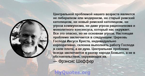 Центральной проблемой нашего возраста является не либерализм или модернизм, ни старый римский католицизм, ни новый римский католицизм, ни угроза коммунизма, ни даже угроза рационализма и монолитного консенсуса, который